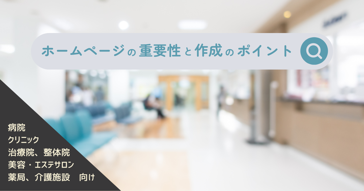 ホームページ作成の重要性と作成のポイントｰ病院-クリニックｰ歯科-治療院-整骨院-整体院-エステサロン向け